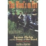 This Wheel's on Fire: Levon Helm and the Story of the Band