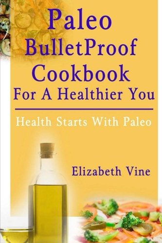 Paleo Bulletproof Cookbook For A Healthier You: Health Starts With Paleo