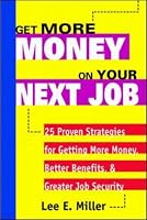 Get More Money on Your Next Job: 25 Proven Strategies for Getting More Money, Better Benefits, and Greater Job Security