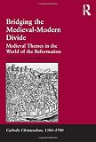 Bridging the medieval-modern divide : medieval themes in the world of the reformation