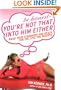 Be Honest--You're Not That Into Him Either: Raise Your Standards and Reach for the Love You Deserve