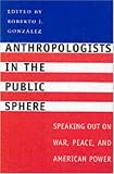 Anthropologists in the Public Sphere: Speaking Out on War, Peace, and American Power