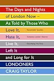 Londoners: The Days and Nights of London Now - As Told by Those Who Love It, Hate It, Live It, Left It and Long for It