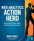 Web Analytics Action Hero: Using Analysis to Gain Insight and Optimize Your Business
