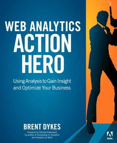 Web Analytics Action Hero: Using Analysis to Gain Insight and Optimize Your Business, by Brent Dykes