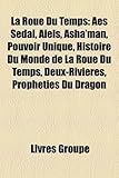 La Roue Du Temps: AES Sedai, Aiels, ASHA'Man, Pouvoir Unique, Histoire Du Monde de La Roue Du Temps, Deux-Rivieres, Propheties Du Dragon-