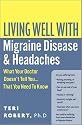 Living Well with Migraine Disease and Headache: What Your Doctor Doesn't Tell You, That You Need to Know