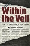 Within the Veil: Black Journalists, White Media