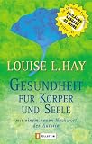 Gesundheit f�r K�rper und Seele: Wie Sie durch mentales Training Ihre Gesundheit erhalten und Krankheiten heilen - Louise L. Hay