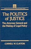 The Politics of Justice: The Attorney General and the Making of Legal Policy (American Political Institutions and Public Policy)
