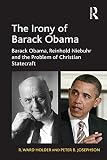 The irony of Barack Obama : Barack Obama, Reinhold Niebuhr, and the problem of Christian statecraft