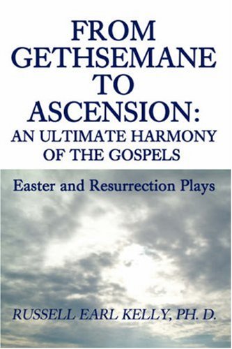 From Gethsemane to Ascension: An Ultimate Harmony of the Gospels: Easter and Resurrection Plays