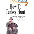 How To Turkey Hunt: The Real Truth About How It Is Done by Marc Greer