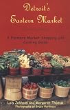 Detroit's Eastern Market : A Farmers Market Shopping and Cooking Guide Lois Johnson, Margaret Thomas