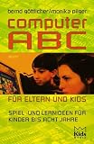 Computer- ABC f&uuml;r Eltern und Kids - Was Kinder am Computer alles machen und lernen k&ouml;nnen - Bernd G&ouml;ttlicher, Monika Pilger