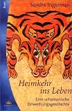 Heimkehr ins Leben - Eine schamanische Einweihungsgeschichte. - Sandra Ingerman