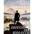 Caspar David Friedrich. Die Erfindung der Romantik