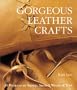 Gorgeous Leather Crafts: 30 Projects to Stamp, Stencil, Weave & Tool