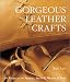 Gorgeous Leather Crafts: 30 Projects to Stamp, Stencil, Weave & Tool