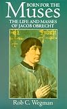 Born for the Muses: The Life and Masses of Jacob Obrecht (Oxford Monographs on Music)