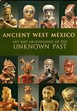 Ancient West Mexico: Art and Archaeology of the Unknown Past