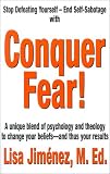 Conquer Fear!: A Unique Blend of Psychology and Theology to Change Your Beliefs -- And Thus Your Results