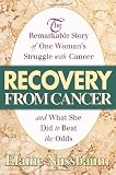 Recovery from Cancer: The Remarkable Story of One Woman's Struggle with Cancer & What She Did to Beat the Odds