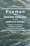 Examen des doctrines m�dicales et des syst�mes de nosologie: Pr�c�d� de Propositions renfermant la substance de la m�decine physiologique. Tome 2