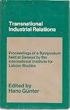 Transnational industrial relations : the impact of multi-national corporations and economic regionalism on industrial relations, a symposium held at Geneva by the International Institute for Labour St