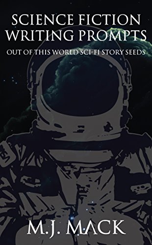 Science Fiction Writing Prompts: Out of This World Sci-Fi Story Seeds (Writing Prompts for Fiction Book 2)