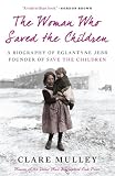The Woman Who Saved the Children: A Biography of Eglantyne Jebb the Founder of Save the Children