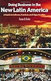 Doing Business in the New Latin America: A Guide to Cultures, Practices, and Opportunities