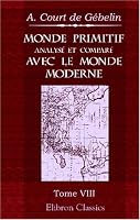 Monde primitif, analys&eacute; et compar&eacute; avec le monde moderne, etc: Tome 8: Monde primitif&hellip; consid&eacute;r&eacute; dans divers objets concernant l\'histoire, le blason, ... Ou Dissertations m&ecirc;l&eacute;es (French Edition)