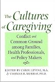 The Cultures of Caregiving: Conflict and Common Ground among Families, Health Professionals, and Policy Makers