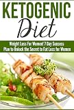 Ketogenic: Ketogenic Diet: Weight Loss For Women! 7 Day Success Plan to Unlock the Secret to Fat Loss for Women (Beginners Cookbook with Easy Healthy Eating and Weight Loss Recipes)
