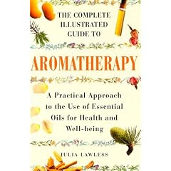 The Complete Illustrated Guide to Aromatherapy: A Practical Approach to the Use of Essential Oils for Health & Well-being
