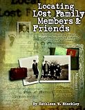 Locating Lost Family Members & Friends : Modern Genealogical Research Techniques for Locating the People of Your Past and Present