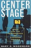 Center Stage: Media and the Performance of American Politics (Communication, Media, and Politics)