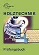 Holztechnik. Pr�fungsbuch: Fragen, Antworten, Erkl�rungen, Abbildungen, Programmierte Testaufgaben, L�sungen, Bewrtung