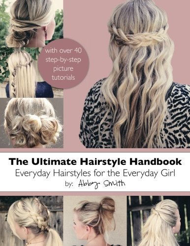 The Ultimate Hairstyle Handbook: Everyday Hairstyles for the Everyday Girl by Abby Smith (2012-12-04)