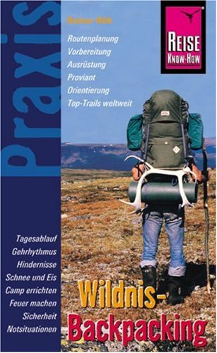 Wildnis-Backpacking: Routenplanung, Vorbereitung, Ausrüstung, Proviant, Orientierung, Top-Trails weltweit