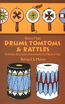 How to Make Drums, Tomtoms and Rattles: Primitive Percussion Instruments for Modern Use