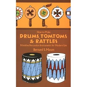 How to Make Drums, Tomtoms and Rattles: Primitive Percussion Instruments for Modern Use by Bernard Mason