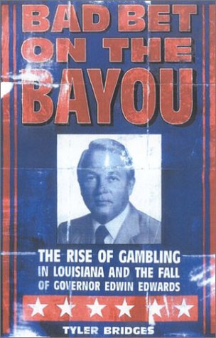 Bad Bet on the Bayou: The Rise and Fall of Gambling in Louisiana and the Fate of Governor Edwin Edwards, by Tyler Bridges Bad Bet on the Bayou: The Rise and Fall of Gambling in Louisiana and the Fate of Governor Edwin Edwards, by Tyler Bridges