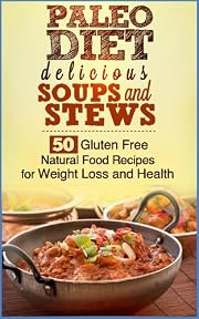 Paleo Diet Delicious Soups and Stews. 50 Gluten Free Natural Food Recipes