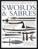 The Illustrated Directory Swords and Sabres: A visual encyclopedia of edged weapons, including swords, sabres, pikes, polearms and lances, with over 550 photographs