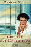 Die Frau aus Martinique: Roman - Constanze Wilken