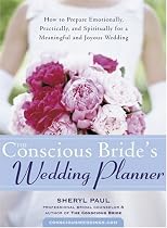 Conscious Bride's Wedding Planner: How to Prepare - Emotionally, Practically and Spiritually - for a Meaningful and Joyous Wedding