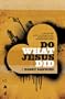 Do What Jesus Did: A Real-Life Field Guide to Healing the Sick, Routing Demons and Changing Lives Forever