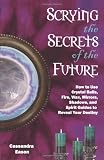Scrying the Secrets of the Future: How to Use Crystal Ball, Fire, Wax, Mirrors, Shadows, and Spirit Guides to Reveal Your Destiny